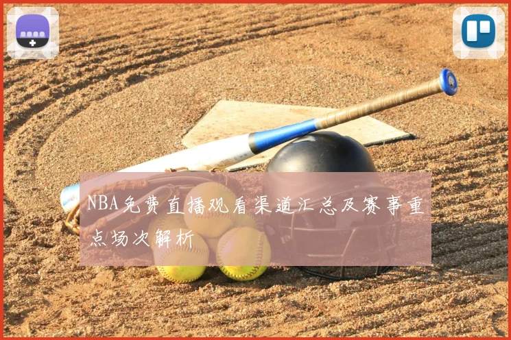 NBA免费直播观看渠道汇总及赛事重点场次解析