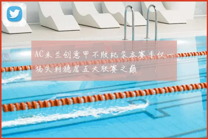 AC米兰创意甲不败纪录本赛季仅一场失利稳居五大联赛之巅