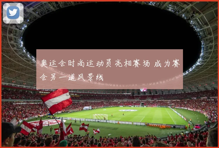 奥运会时尚运动员亮相赛场 成为赛会另一道风景线