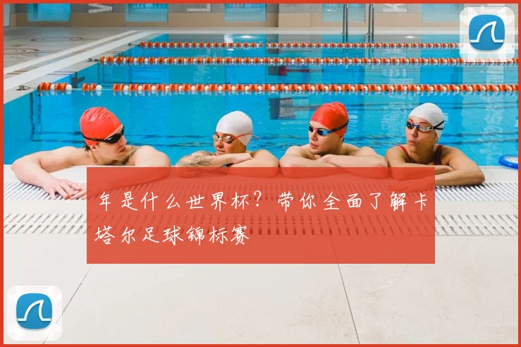 年是什么世界杯?带你全面了解卡塔尔足球锦标赛