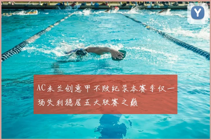 AC米兰创意甲不败纪录本赛季仅一场失利稳居五大联赛之巅