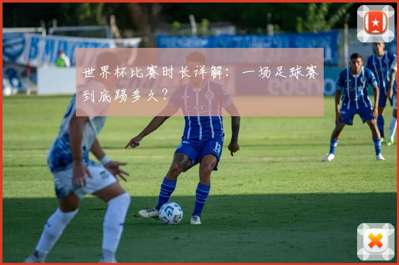 世界杯比赛时长详解:一场足球赛到底踢多久?
