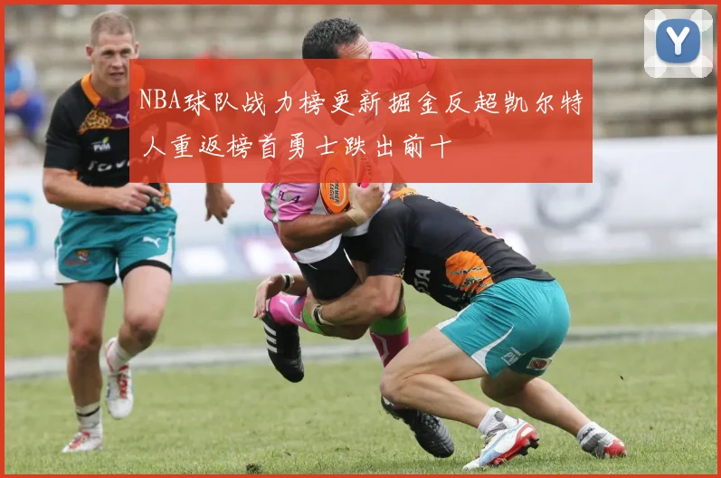 NBA球队战力榜更新掘金反超凯尔特人重返榜首勇士跌出前十