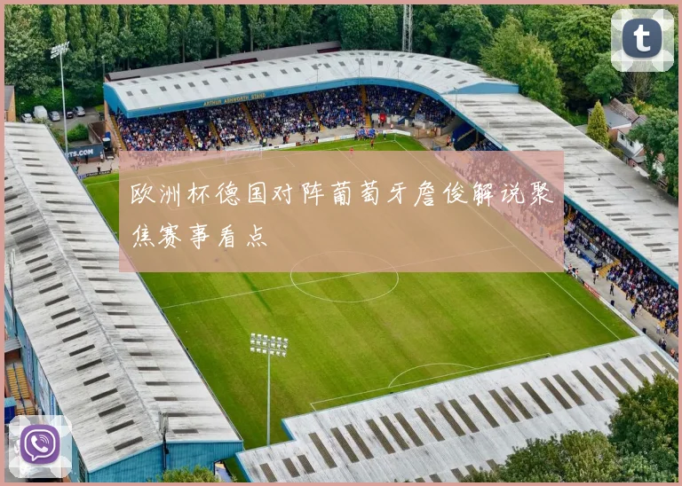 欧洲杯德国对阵葡萄牙詹俊解说聚焦赛事看点