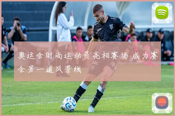 奥运会时尚运动员亮相赛场 成为赛会另一道风景线