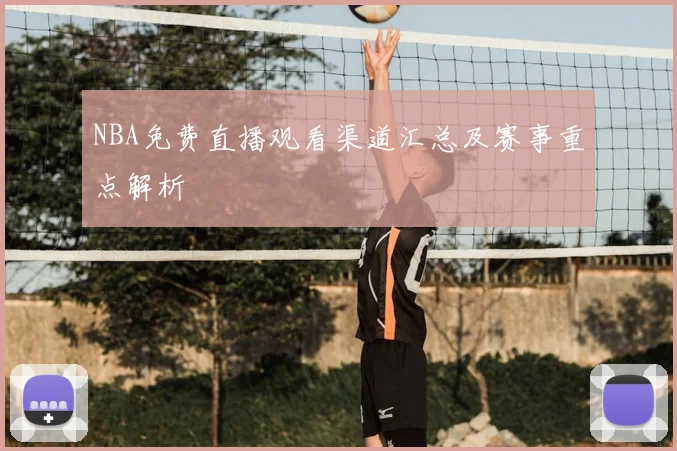 NBA免费直播观看渠道汇总及赛事重点解析