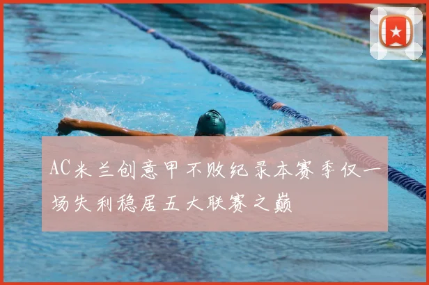 AC米兰创意甲不败纪录本赛季仅一场失利稳居五大联赛之巅