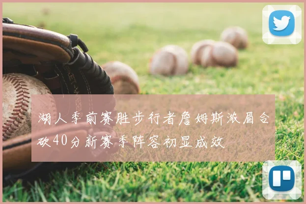 湖人季前赛胜步行者詹姆斯浓眉合砍40分新赛季阵容初显成效