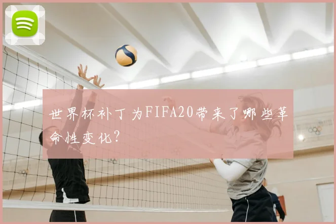 世界杯补丁为FIFA20带来了哪些革命性变化?