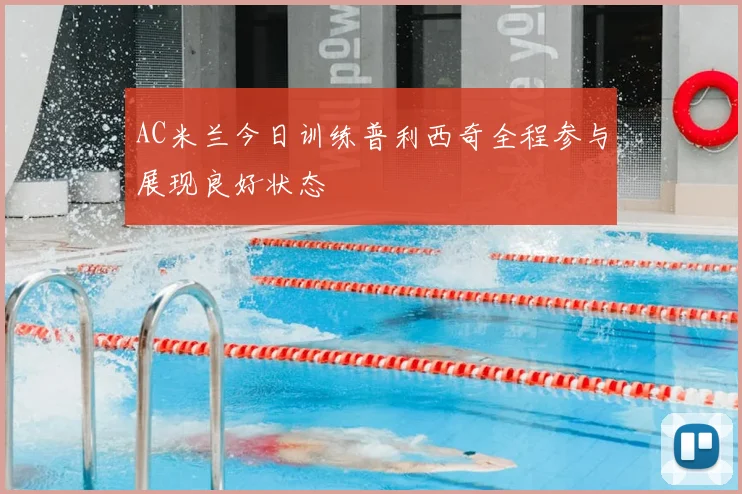AC米兰今日训练普利西奇全程参与展现良好状态