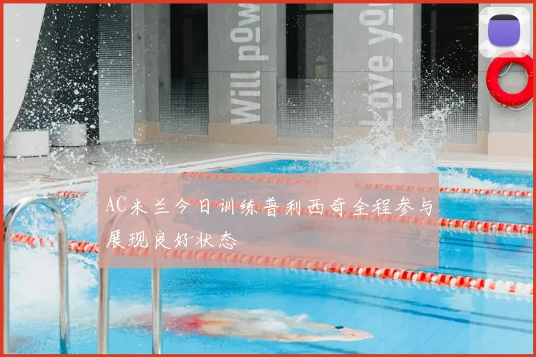 AC米兰今日训练普利西奇全程参与展现良好状态