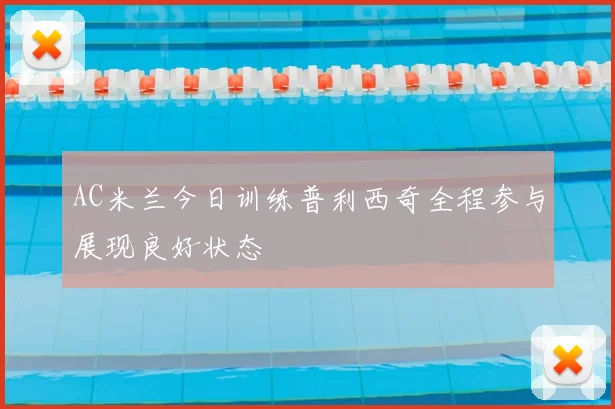 AC米兰今日训练普利西奇全程参与展现良好状态