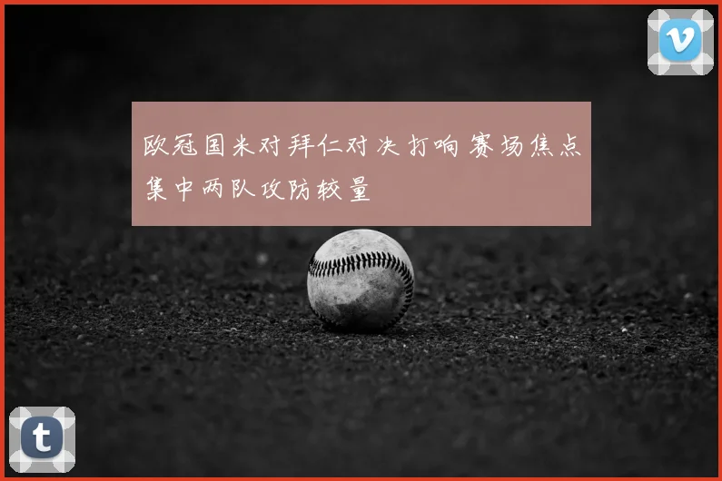 欧冠国米对拜仁对决打响 赛场焦点集中两队攻防较量