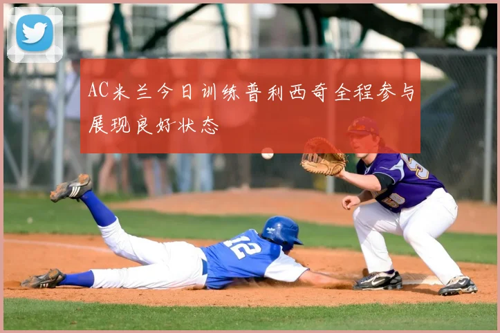 AC米兰今日训练普利西奇全程参与展现良好状态