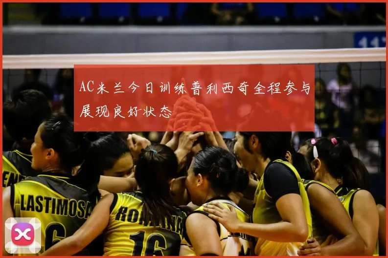 AC米兰今日训练普利西奇全程参与展现良好状态